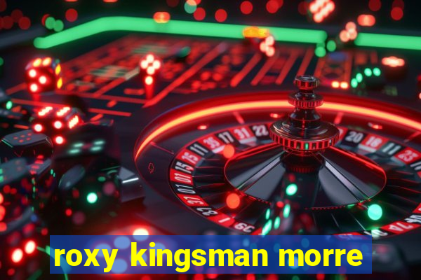 roxy kingsman morre